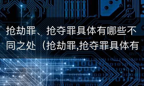 抢劫罪、抢夺罪具体有哪些不同之处（抢劫罪,抢夺罪具体有哪些不同之处呢）
