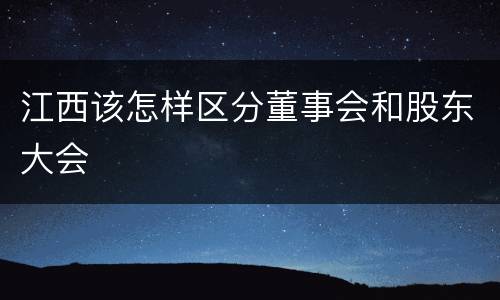 江西该怎样区分董事会和股东大会