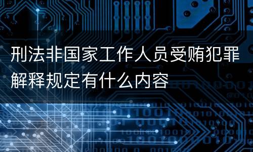 刑法非国家工作人员受贿犯罪解释规定有什么内容