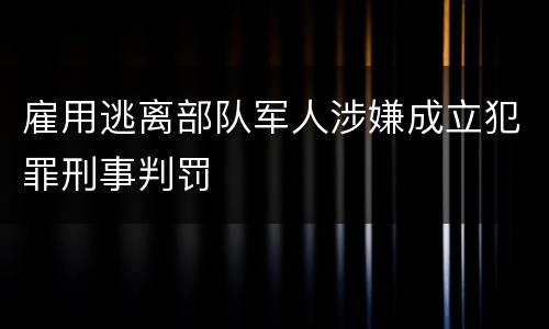雇用逃离部队军人涉嫌成立犯罪刑事判罚