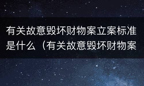 有关故意毁坏财物案立案标准是什么（有关故意毁坏财物案立案标准是什么规定）