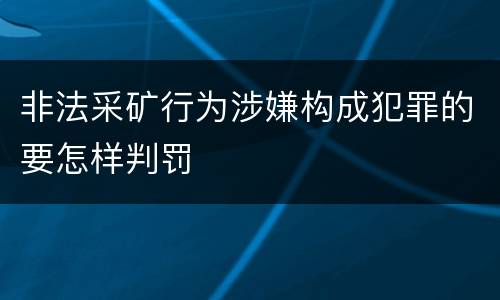 非法采矿行为涉嫌构成犯罪的要怎样判罚