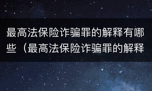 最高法保险诈骗罪的解释有哪些（最高法保险诈骗罪的解释有哪些条款）