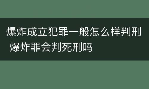 爆炸成立犯罪一般怎么样判刑 爆炸罪会判死刑吗