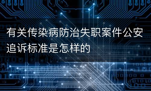 有关传染病防治失职案件公安追诉标准是怎样的
