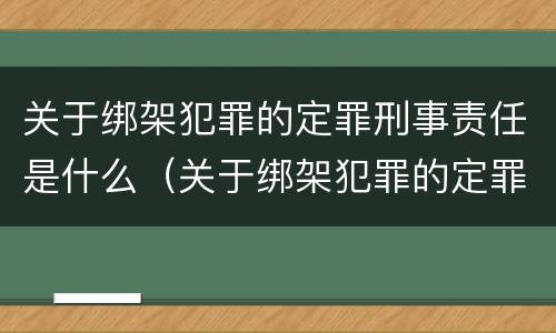 关于绑架犯罪的定罪刑事责任是什么（关于绑架犯罪的定罪刑事责任是什么）