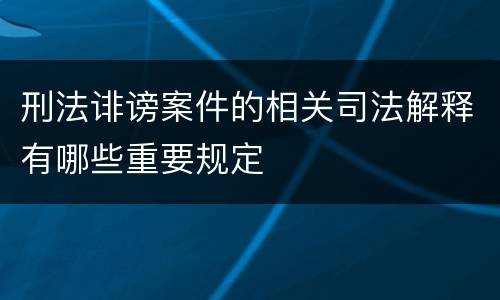 刑法诽谤案件的相关司法解释有哪些重要规定