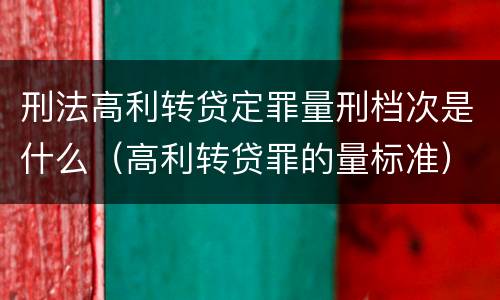 刑法高利转贷定罪量刑档次是什么（高利转贷罪的量标准）