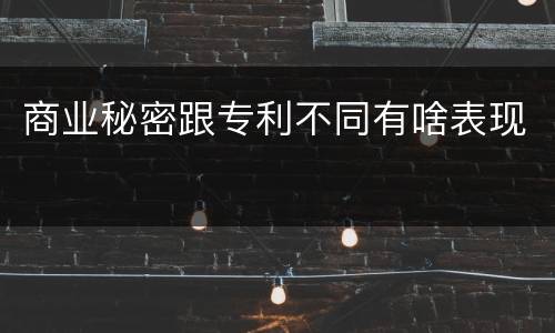 商业秘密跟专利不同有啥表现