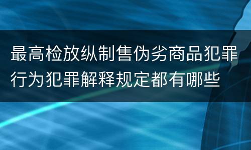 最高检放纵制售伪劣商品犯罪行为犯罪解释规定都有哪些