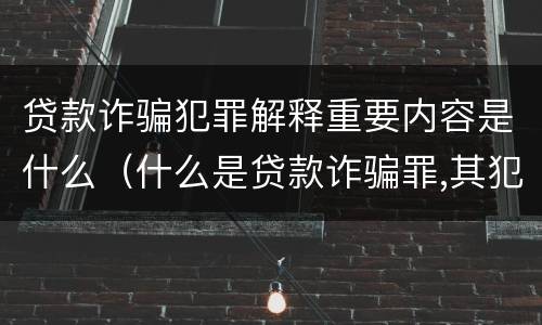 贷款诈骗犯罪解释重要内容是什么（什么是贷款诈骗罪,其犯罪构成是什么）