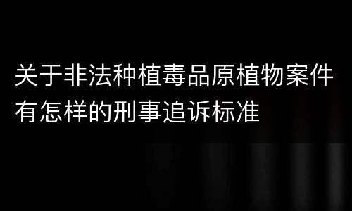 关于非法种植毒品原植物案件有怎样的刑事追诉标准