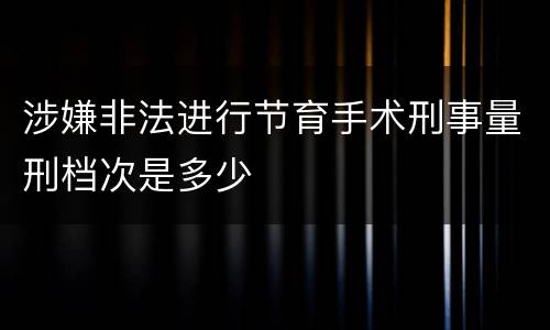 涉嫌非法进行节育手术刑事量刑档次是多少