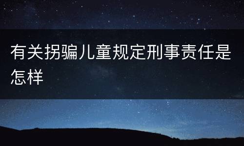 有关拐骗儿童规定刑事责任是怎样