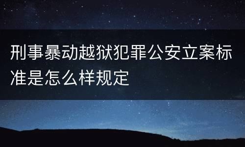 刑事暴动越狱犯罪公安立案标准是怎么样规定