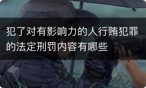 犯了对有影响力的人行贿犯罪的法定刑罚内容有哪些