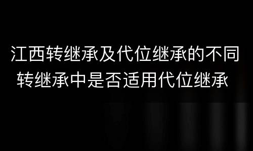江西转继承及代位继承的不同 转继承中是否适用代位继承