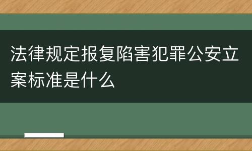 法律规定报复陷害犯罪公安立案标准是什么