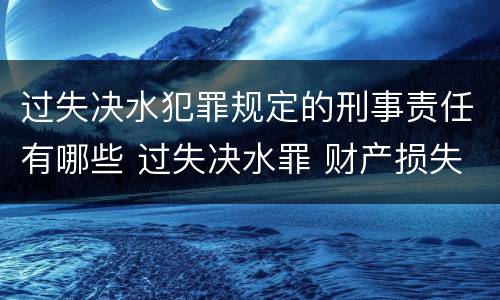 过失决水犯罪规定的刑事责任有哪些 过失决水罪 财产损失标准