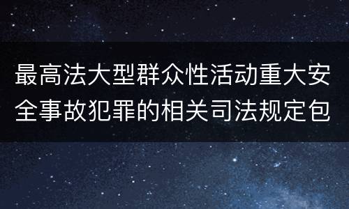 最高法大型群众性活动重大安全事故犯罪的相关司法规定包括哪些