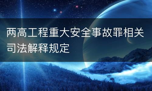 两高工程重大安全事故罪相关司法解释规定