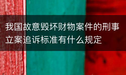 我国故意毁坏财物案件的刑事立案追诉标准有什么规定