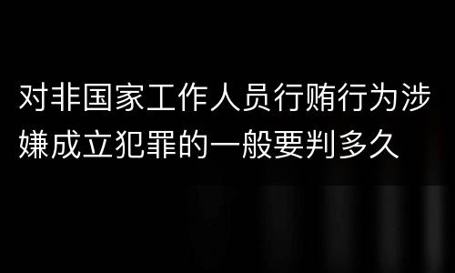 对非国家工作人员行贿行为涉嫌成立犯罪的一般要判多久