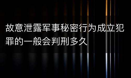故意泄露军事秘密行为成立犯罪的一般会判刑多久