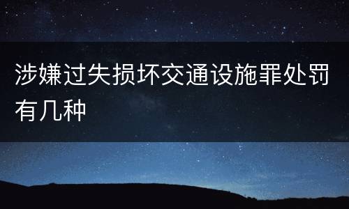 涉嫌过失损坏交通设施罪处罚有几种