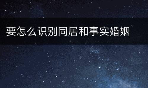 要怎么识别同居和事实婚姻