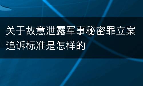 关于故意泄露军事秘密罪立案追诉标准是怎样的