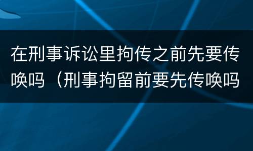 在刑事诉讼里拘传之前先要传唤吗（刑事拘留前要先传唤吗）