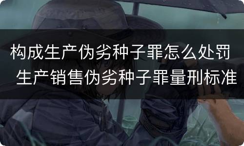 构成生产伪劣种子罪怎么处罚 生产销售伪劣种子罪量刑标准