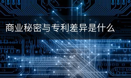 商业秘密与专利差异是什么