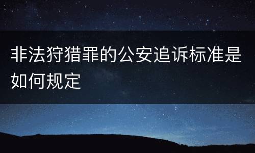 非法狩猎罪的公安追诉标准是如何规定