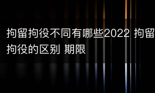 拘留拘役不同有哪些2022 拘留拘役的区别 期限