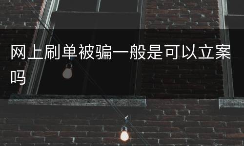 网上刷单被骗一般是可以立案吗