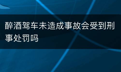 醉酒驾车未造成事故会受到刑事处罚吗