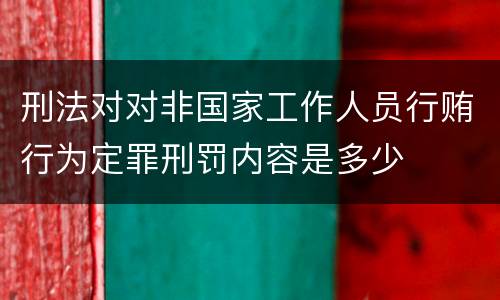 刑法对对非国家工作人员行贿行为定罪刑罚内容是多少