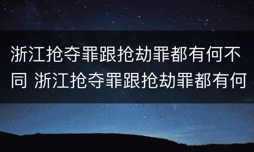 浙江抢夺罪跟抢劫罪都有何不同 浙江抢夺罪跟抢劫罪都有何不同之处