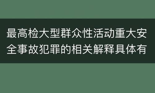 最高检大型群众性活动重大安全事故犯罪的相关解释具体有哪些主要规定