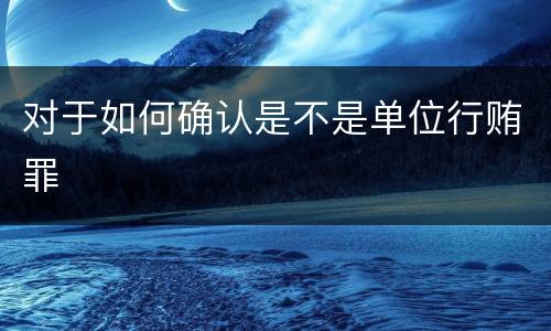 对于如何确认是不是单位行贿罪