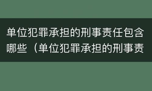 单位犯罪承担的刑事责任包含哪些（单位犯罪承担的刑事责任包含哪些内容）