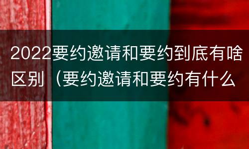 2022要约邀请和要约到底有啥区别（要约邀请和要约有什么区别）