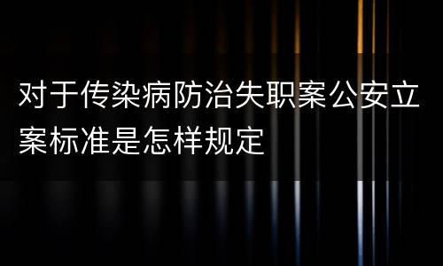 对于传染病防治失职案公安立案标准是怎样规定