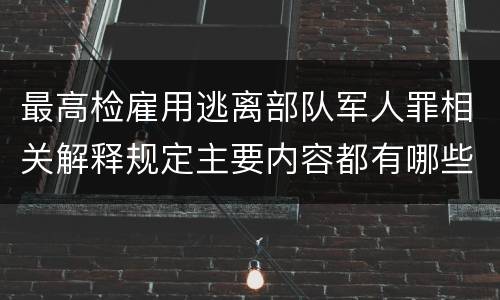 最高检雇用逃离部队军人罪相关解释规定主要内容都有哪些