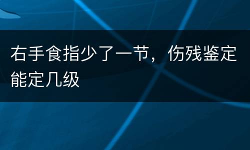右手食指少了一节，伤残鉴定能定几级