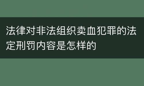法律对非法组织卖血犯罪的法定刑罚内容是怎样的