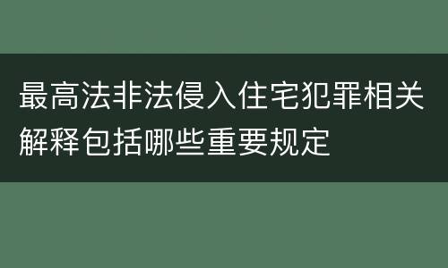 最高法非法侵入住宅犯罪相关解释包括哪些重要规定