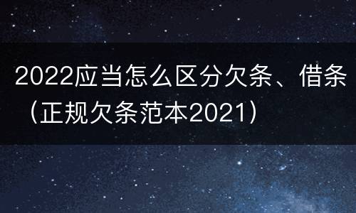 2022应当怎么区分欠条、借条（正规欠条范本2021）